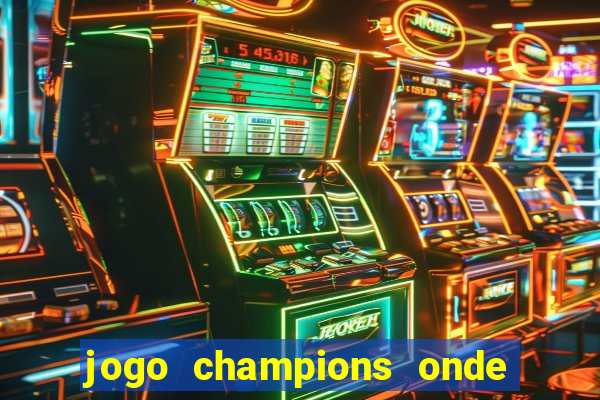 jogo champions onde vai passar