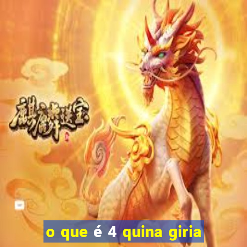 o que é 4 quina giria
