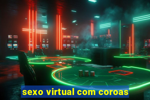 sexo virtual com coroas