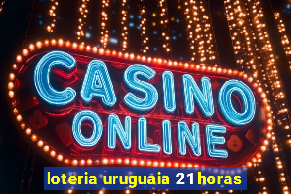 loteria uruguaia 21 horas
