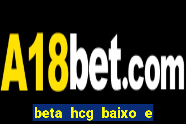 beta hcg baixo e gravidez evoluiu