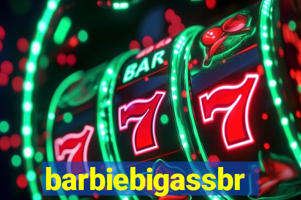 barbiebigassbr