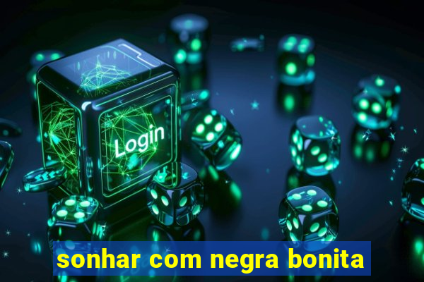 sonhar com negra bonita