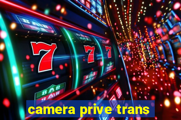 camera prive trans
