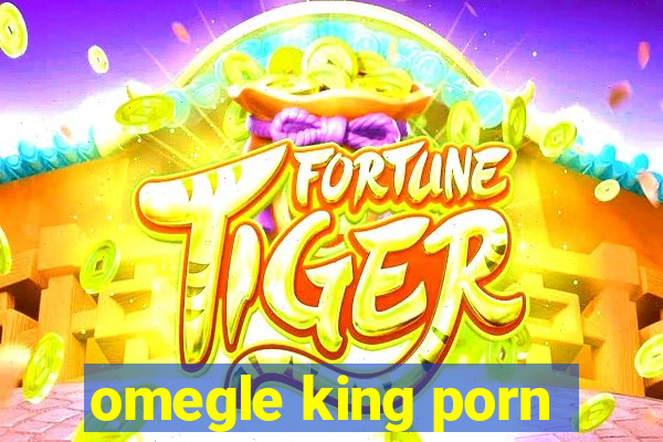 omegle king porn
