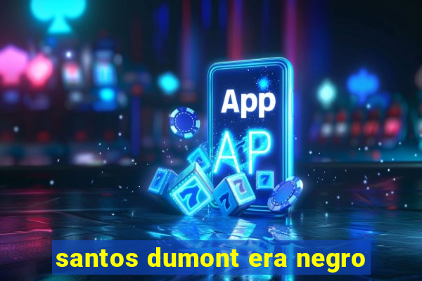 santos dumont era negro