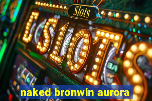 naked bronwin aurora