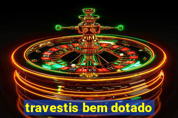 travestis bem dotado