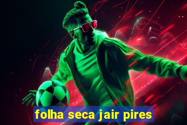 folha seca jair pires