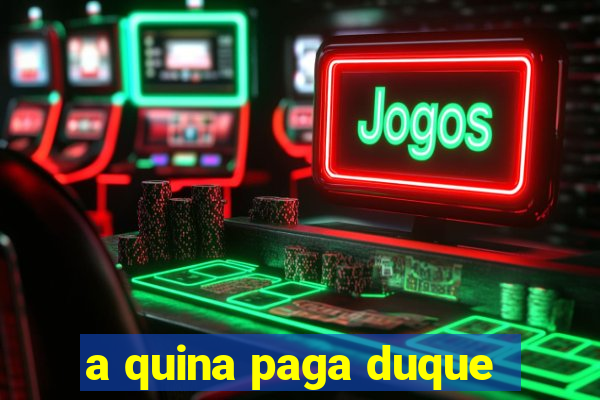 a quina paga duque
