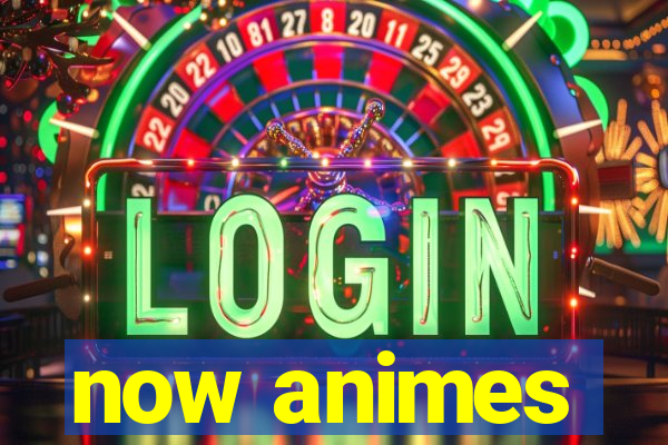 now animes