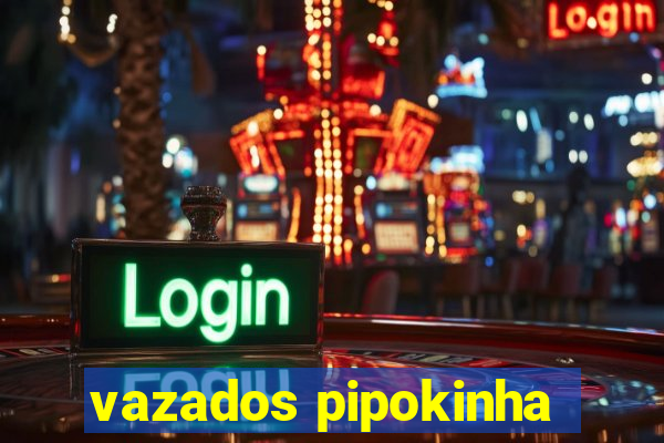 vazados pipokinha