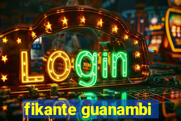 fikante guanambi