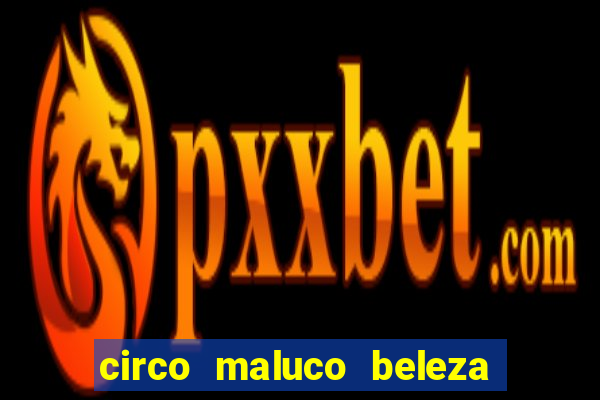 circo maluco beleza recife circo maluco