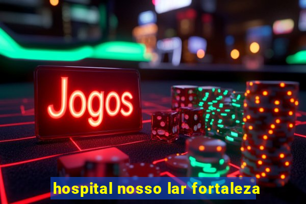 hospital nosso lar fortaleza