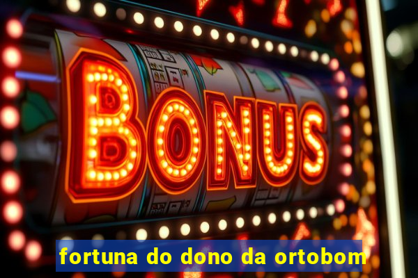 fortuna do dono da ortobom