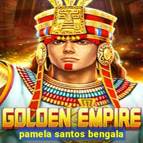 pamela santos bengala