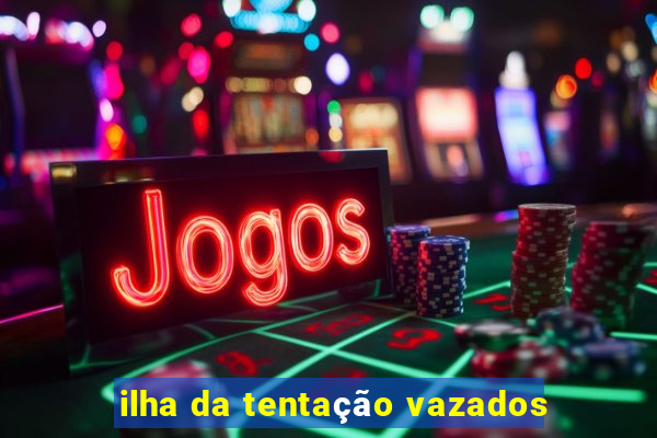 ilha da tentação vazados