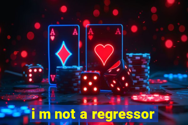 i m not a regressor