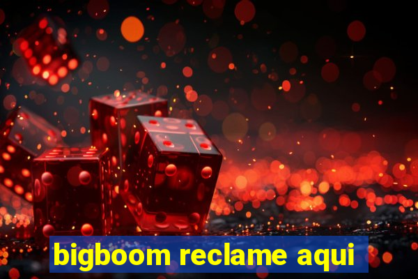 bigboom reclame aqui