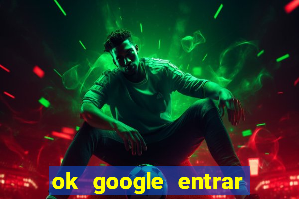ok google entrar em jogo de c****