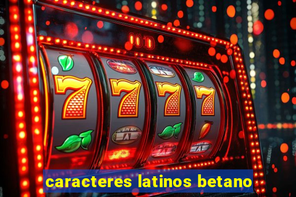 caracteres latinos betano