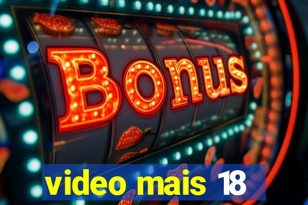 video mais 18