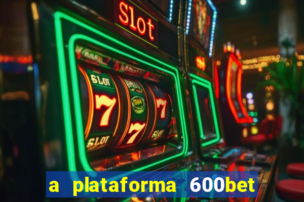a plataforma 600bet é confiável