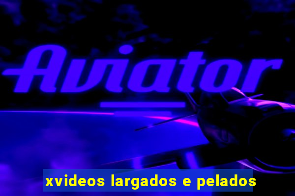 xvideos largados e pelados
