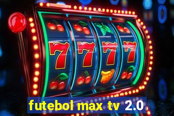futebol max tv 2.0