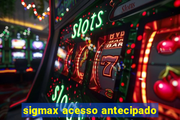sigmax acesso antecipado