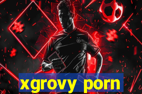 xgrovy porn