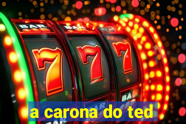 a carona do ted