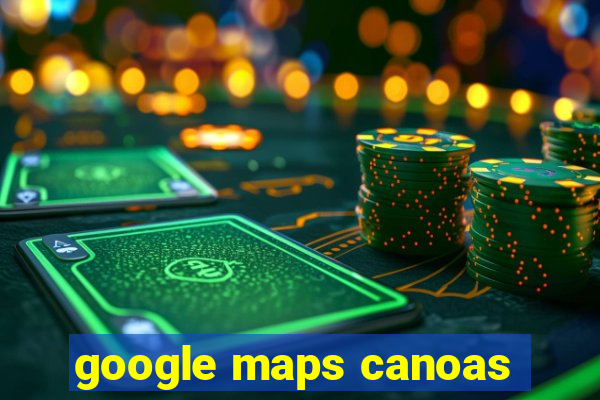 google maps canoas