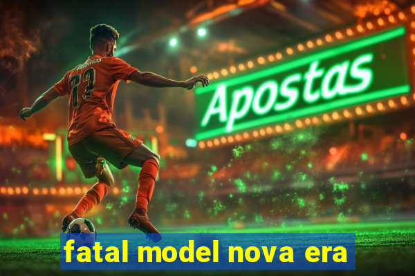 fatal model nova era