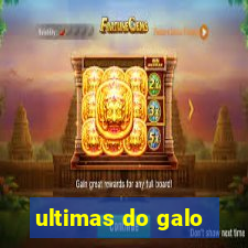 ultimas do galo