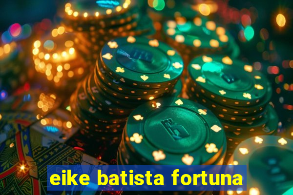 eike batista fortuna