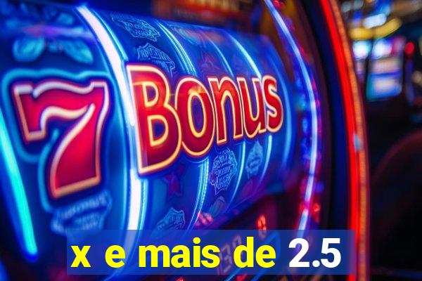 x e mais de 2.5