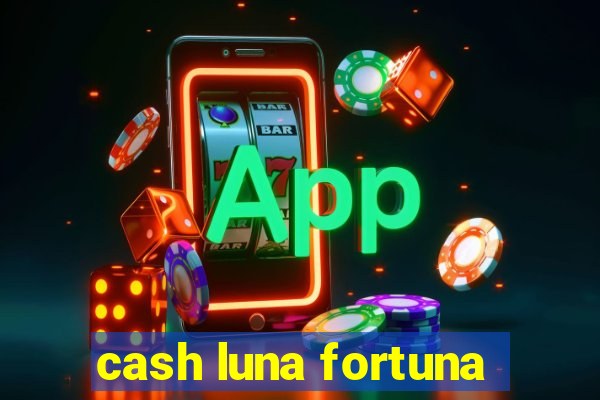 cash luna fortuna
