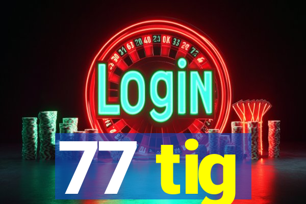 77 tig