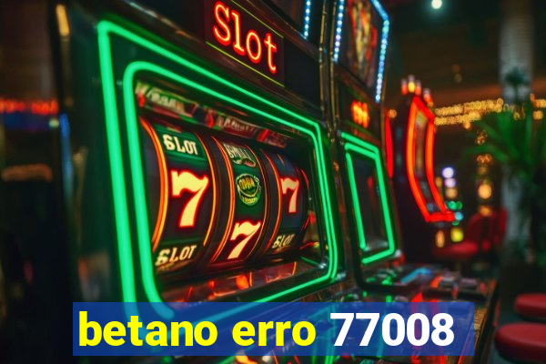 betano erro 77008