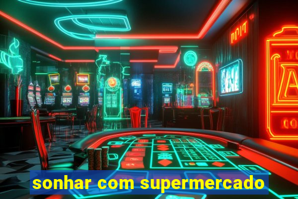 sonhar com supermercado