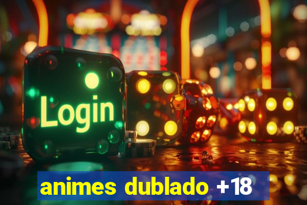 animes dublado +18