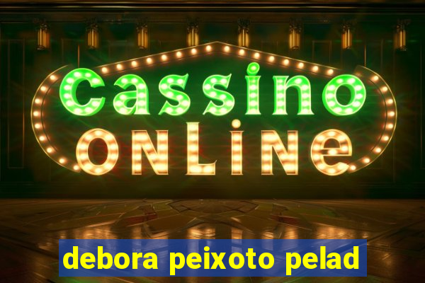 debora peixoto pelad