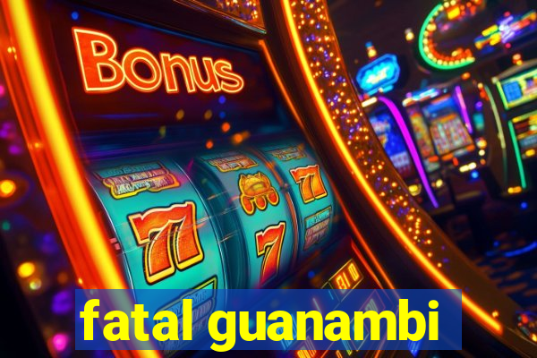 fatal guanambi