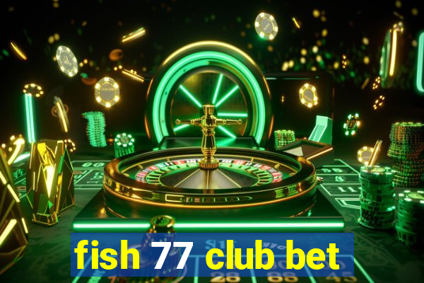 fish 77 club bet