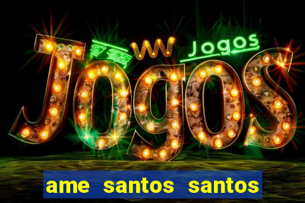 ame santos santos - sp