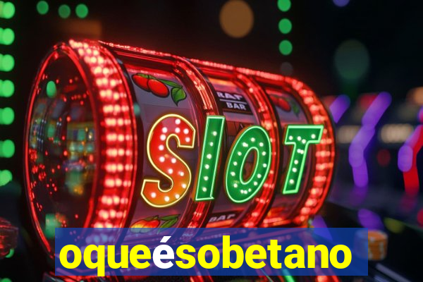 oqueésobetano